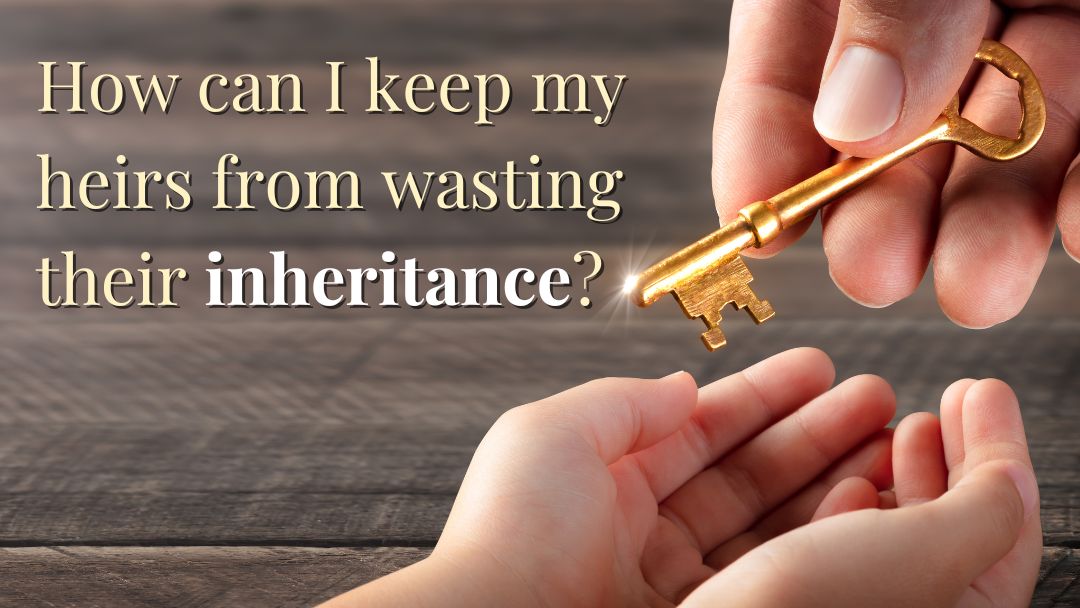 How Can I Keep My Heirs from Wasting Their Inheritance?